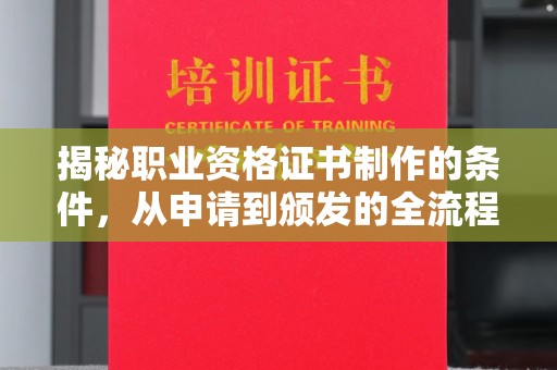 芷江揭秘职业资格证书制作的条件，从申请到颁发的全流程解析